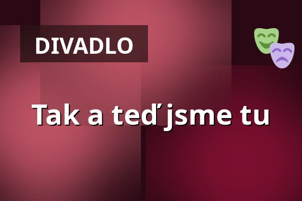Tak a teď jsme tu — Divadlo Semafor, Praha