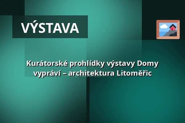 Kurátorské prohlídky výstavy Domy vypráví – architektura Litoměřic — Oblastní muzeum v Litoměřicích, Litoměřice