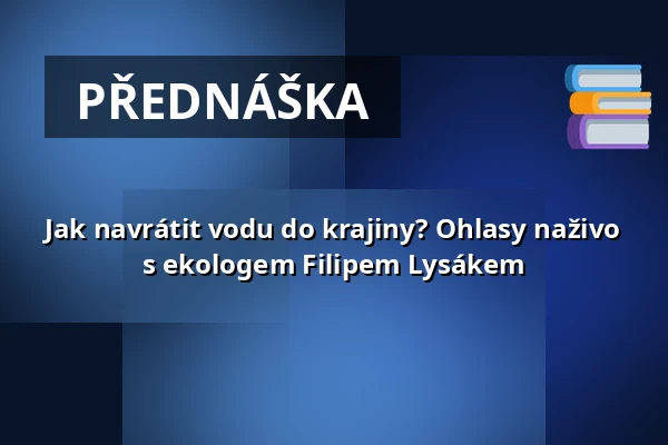 Jak navrátit vodu do krajiny? Ohlasy naživo s ekologem Filipem Lysákem — Prostor (Panský dvůr), Boskovice
