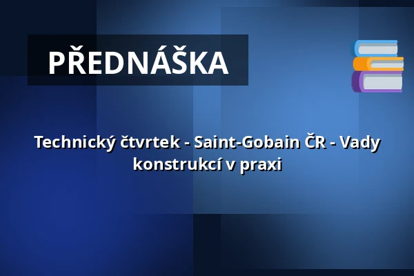 Technický čtvrtek - Saint-Gobain ČR - Vady konstrukcí v praxi — Nová budova ČVUT - Thákurova 9, Praha