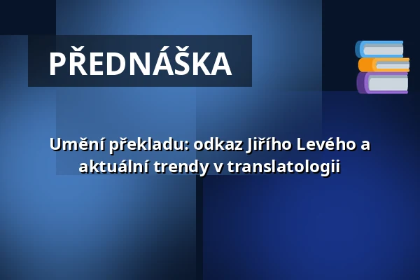 Umění překladu: odkaz Jiřího Levého a aktuální trendy v translatologii — Filozofická fakulta Univerzity Karlovy, Praha