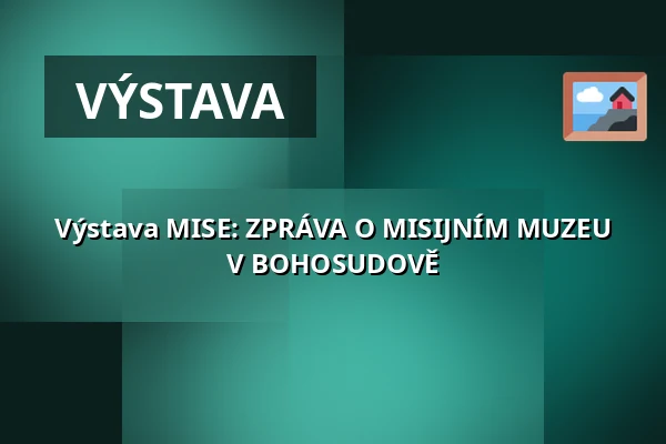 Výstava MISE: ZPRÁVA O MISIJNÍM MUZEU V BOHOSUDOVĚ — Oblastní muzeum v Chomutově, radnice, Chomutov