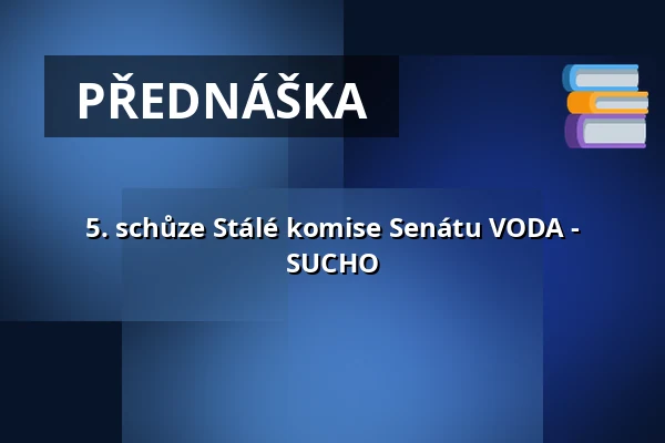 5. schůze Stálé komise Senátu VODA - SUCHO — Valdštejnské náměstí 17/4, Praha