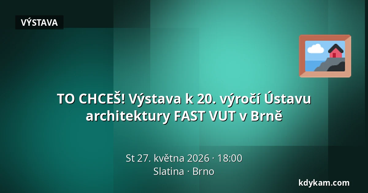TO CHCEŠ! Výstava k 20. výročí Ústavu architektury FAST VUT v Brně — Slatina, Brno