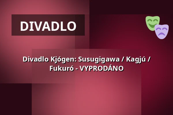 Divadlo Kjógen: Susugigawa / Kagjú / Fukuró - VYPRODÁNO — Divadlo 29, Pardubice