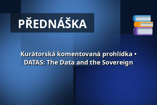 Kurátorská komentovaná prohlídka • DATAS: The Data and the Sovereign — Rudolfinum, Praha