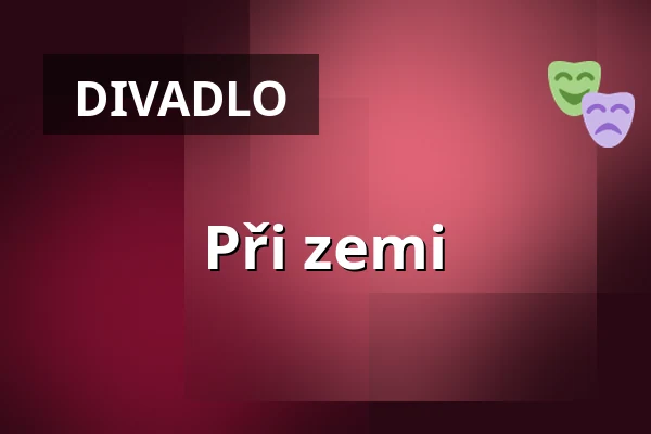 Při zemi — Divadlo 29, Pardubice