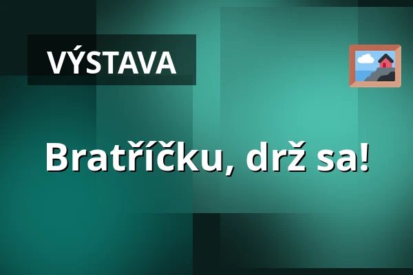 Bratříčku, drž sa! — Galerie výtvarného umění v Ostravě, p.o., Ostrava