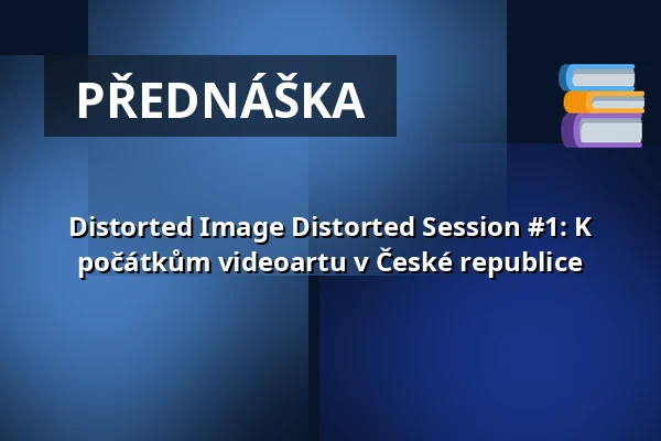Distorted Image Distorted Session #1: K počátkům videoartu v České republice — Dům pánů z Kunštátu, Brno