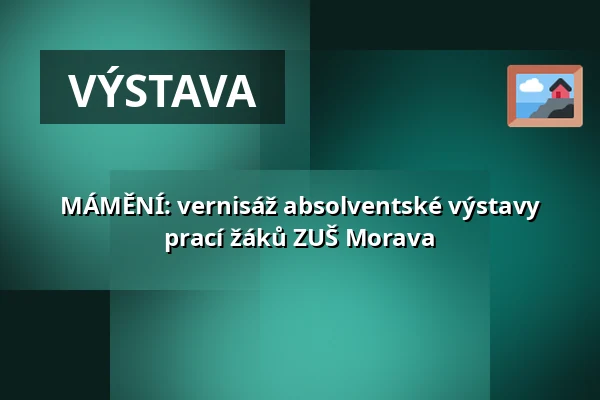 MÁMĚNÍ: vernisáž absolventské výstavy prací žáků ZUŠ Morava — Kongresové centrum, Zlín