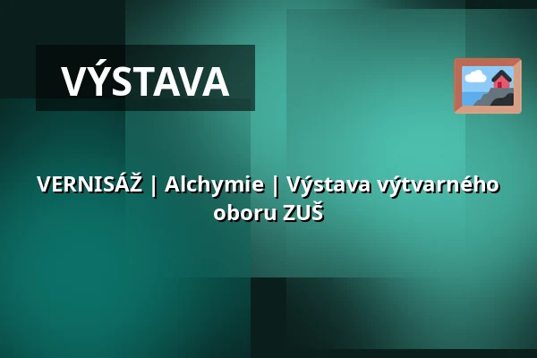 VERNISÁŽ | Alchymie | Výstava výtvarného oboru ZUŠ — Národní dům, Frýdek-Místek