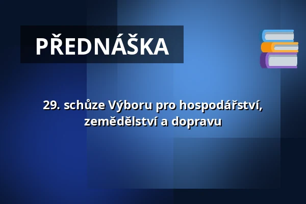 29. schůze Výboru pro hospodářství, zemědělství a dopravu — Valdštejnské náměstí 17/4, Praha