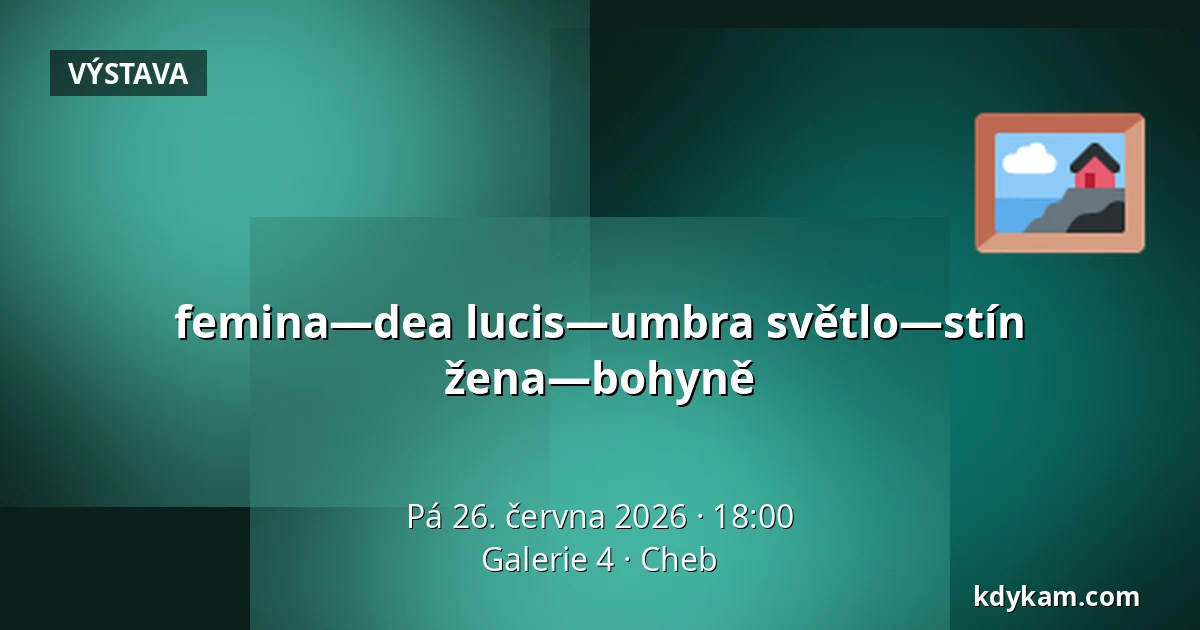 femina—dea lucis—umbra    světlo—stín  žena—bohyně — Galerie 4, Cheb