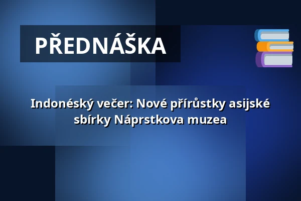 Indonéský večer: Nové přírůstky asijské sbírky Náprstkova muzea — Národní muzeum, Praha