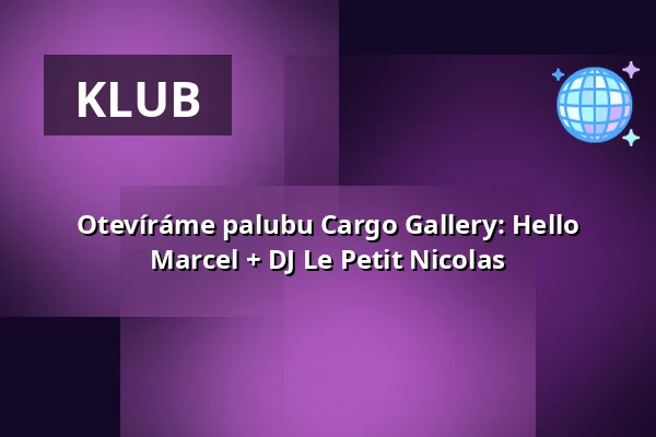 Otevíráme palubu Cargo Gallery: Hello Marcel + DJ Le Petit Nicolas — Lucerna Music Bar, Praha
