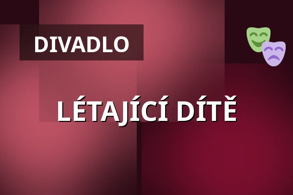LÉTAJÍCÍ DÍTĚ — Divadlo F. X. Šaldy, Liberec
