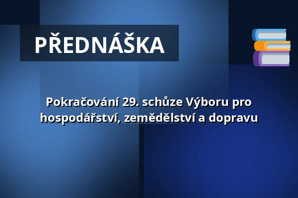 Pokračování 29. schůze Výboru pro hospodářství, zemědělství a dopravu — Valdštejnské náměstí 17/4, Praha