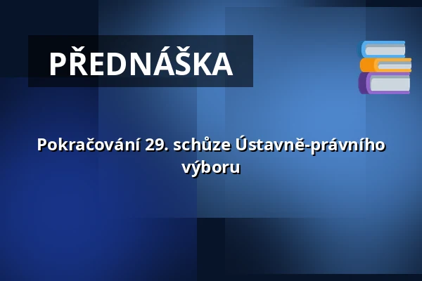 Pokračování 29. schůze Ústavně-právního výboru — Valdštejnské náměstí 17/4, Praha