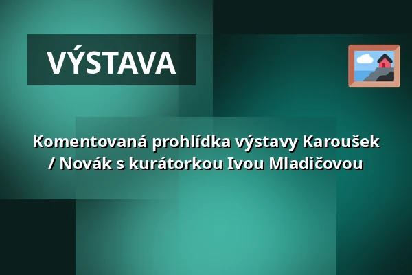 Komentovaná prohlídka výstavy Karoušek / Novák s kurátorkou Ivou Mladičovou — Museum Kampa, Praha