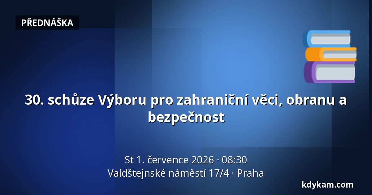 30. schůze Výboru pro zahraniční věci, obranu a bezpečnost — Valdštejnské náměstí 17/4, Praha
