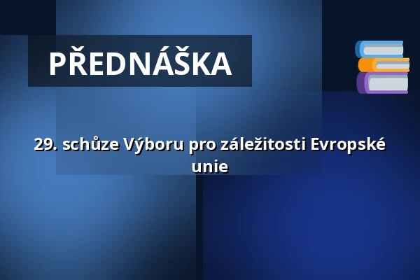 29. schůze Výboru pro záležitosti Evropské unie — Valdštejnské náměstí 17/4, Praha