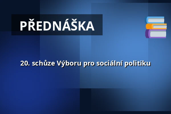 20. schůze Výboru pro sociální politiku — Valdštejnské náměstí 17/4, Praha