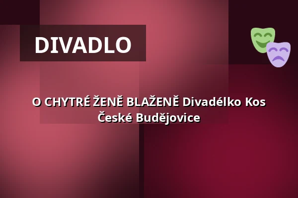 O CHYTRÉ ŽENĚ BLAŽENĚ Divadélko Kos České Budějovice — Městské divadlo, Mariánské Lázně