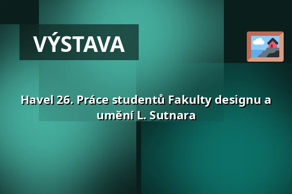 Havel 26. Práce studentů Fakulty designu a umění L. Sutnara — Muzeum a galerie severního Plzeňska v Mariánské Týnici, Kralovice
