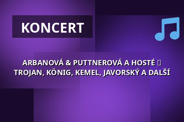 ARBANOVÁ & PUTTNEROVÁ A HOSTÉ ► TROJAN, KÖNIG, KEMEL, JAVORSKÝ A DALŠÍ — Palác Akropolis, Praha