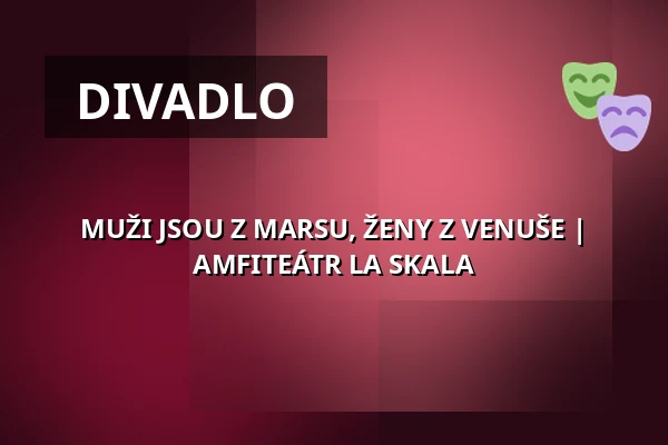 MUŽI JSOU Z MARSU, ŽENY Z VENUŠE | AMFITEÁTR LA SKALA — La Fabrika, Praha