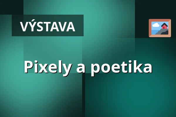 Pixely a poetika — Goethe-Institut Prag, Praha