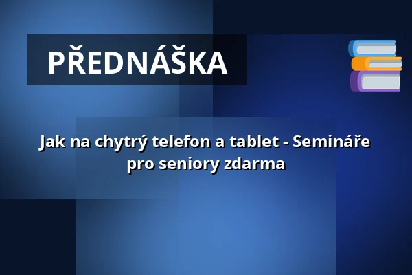 Jak na chytrý telefon a tablet - Semináře pro seniory zdarma — Hrad Vrškamýk, Kamýk nad Vltavou
