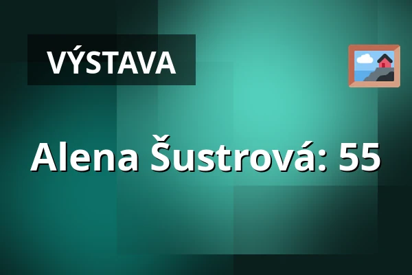 Alena Šustrová: 55 — Galerie Holandský dům, Beroun