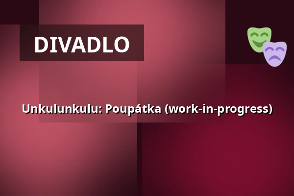 Unkulunkulu: Poupátka (work-in-progress) — Studio Alta, Praha