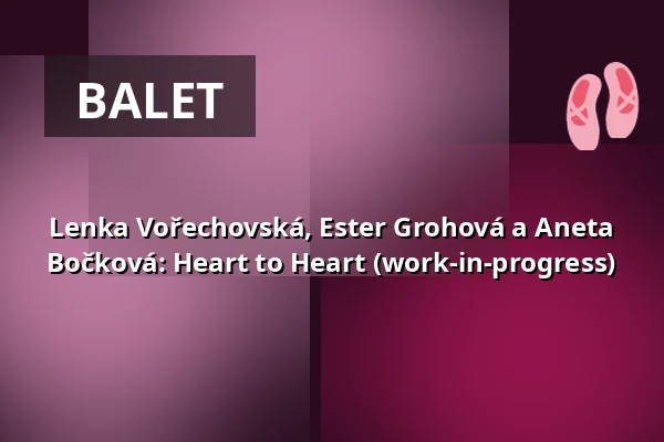 Lenka Vořechovská, Ester Grohová a Aneta Bočková: Heart to Heart (work-in-progress) — Studio Alta, Praha