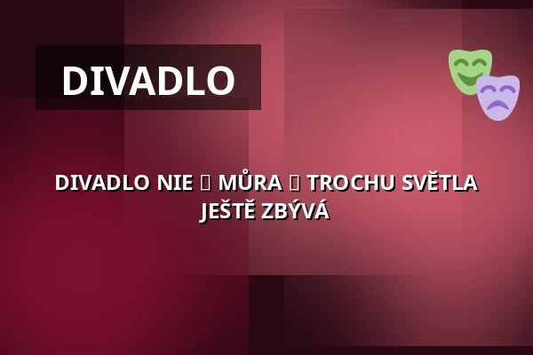 DIVADLO NIE ► MŮRA ► TROCHU SVĚTLA JEŠTĚ ZBÝVÁ — Palác Akropolis, Praha