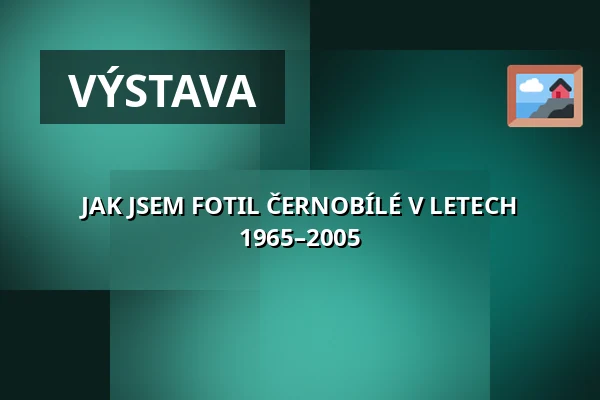 JAK JSEM FOTIL ČERNOBÍLÉ V LETECH 1965–2005 — Velký sál Záložny, Litovel
