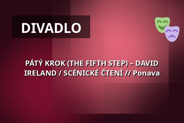 PÁTÝ KROK (THE FIFTH STEP) – DAVID IRELAND / SCÉNICKÉ ČTENÍ // Ponava — Úřad městské části Brno-střed, Brno
