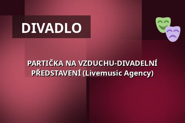 PARTIČKA NA VZDUCHU-DIVADELNÍ PŘEDSTAVENÍ (Livemusic Agency) — Městské divadlo, Žatec