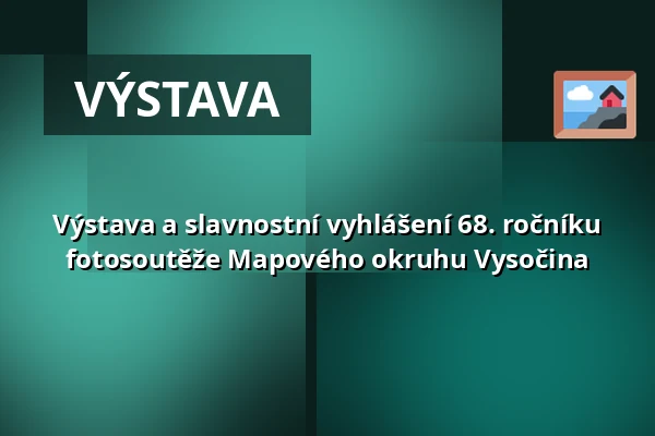 Výstava a slavnostní vyhlášení 68. ročníku fotosoutěže Mapového okruhu Vysočina — Muzeum Beskyd Frýdek-Místek, příspěvková organizace, Frýdek-Místek