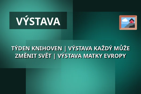TÝDEN KNIHOVEN | VÝSTAVA KAŽDÝ MŮŽE ZMĚNIT SVĚT | VÝSTAVA MATKY EVROPY — Zámecké nádvoří, Kuřim