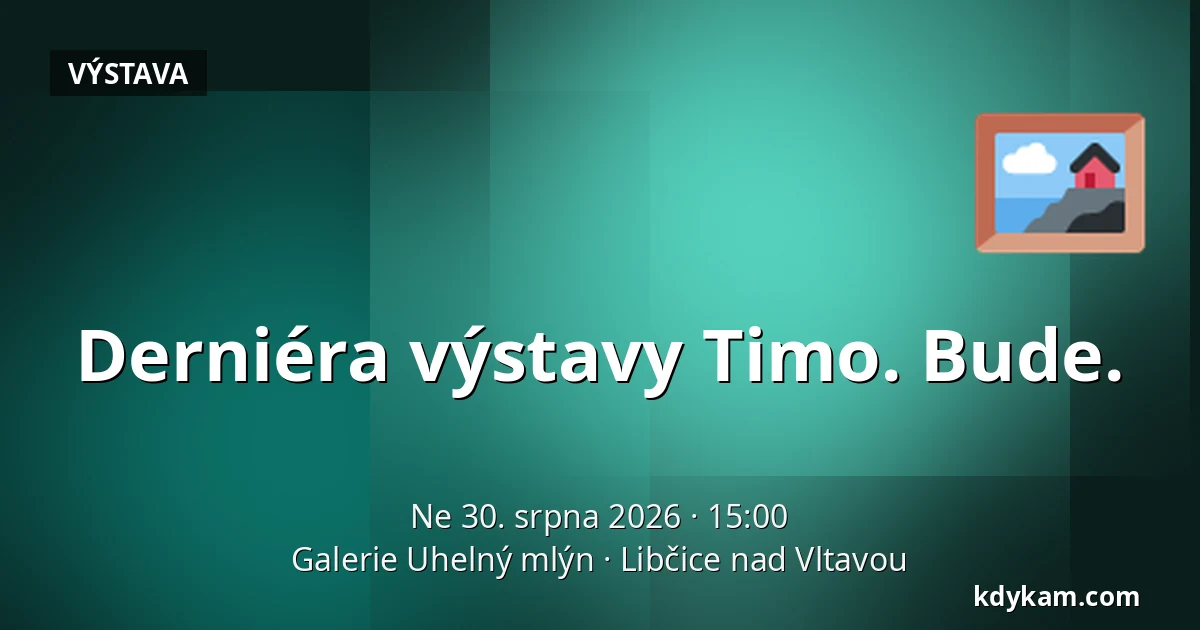 Derniéra výstavy Timo. Bude. — Galerie Uhelný mlýn, Libčice nad Vltavou