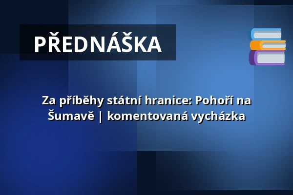 Za příběhy státní hranice: Pohoří na Šumavě | komentovaná vycházka — Post Bellum, z. ú., pobočka Paměť národa Jižní Čechy, České Budějovice 1