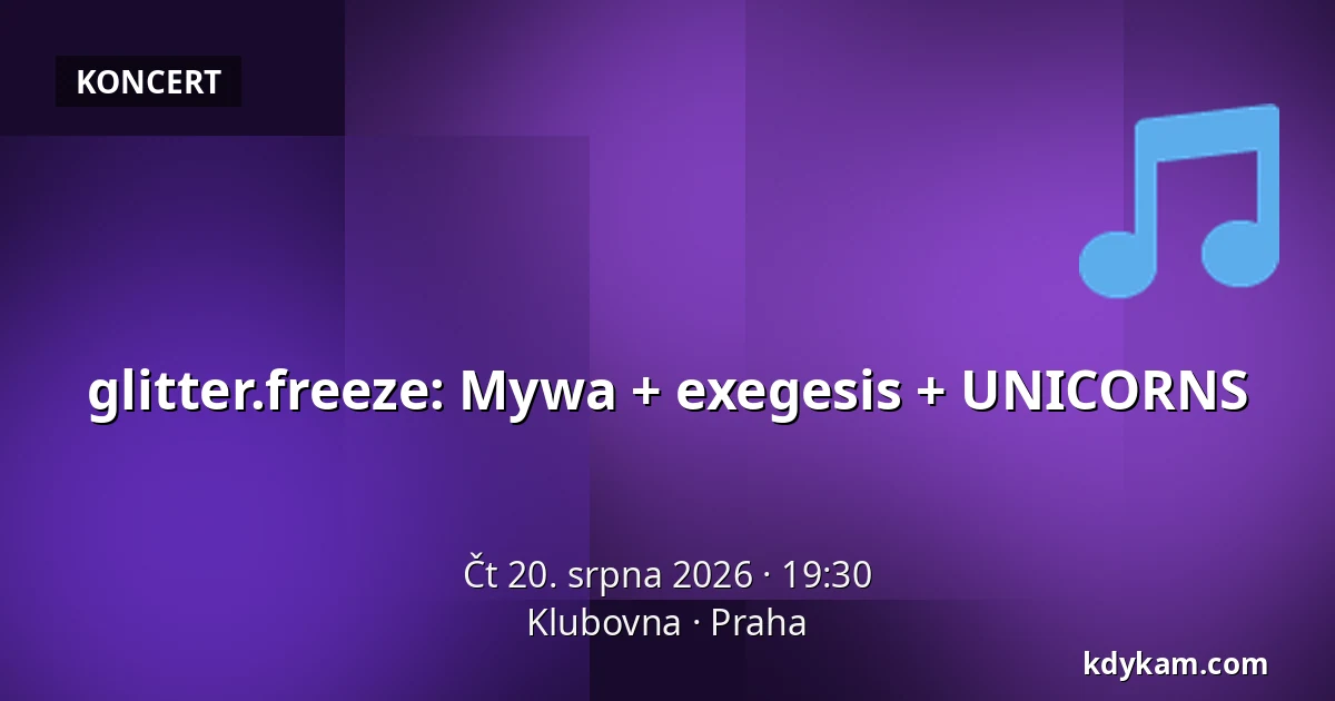 glitter.freeze: Mywa + exegesis + UNICORNS — Klubovna, Praha