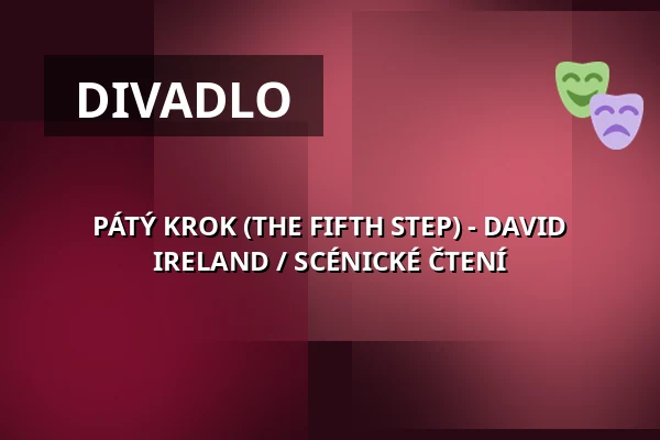 PÁTÝ KROK (THE FIFTH STEP) - DAVID IRELAND / SCÉNICKÉ ČTENÍ — Ponava Cafe, Brno