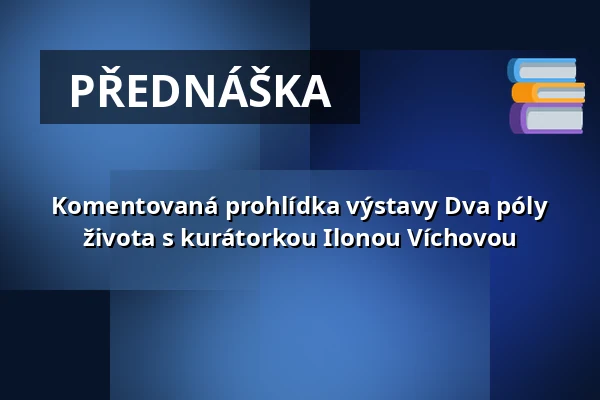 Komentovaná prohlídka výstavy Dva póly života s kurátorkou Ilonou Víchovou — Horácká galerie, Nové Město na Moravě