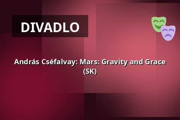 András Cséfalvay: Mars: Gravity and Grace (SK) — Divadlo 29, Pardubice