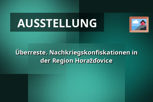 Überreste. Nachkriegskonfiskationen in der Region Horažďovice — Městské muzeum Horažďovice, Horažďovice