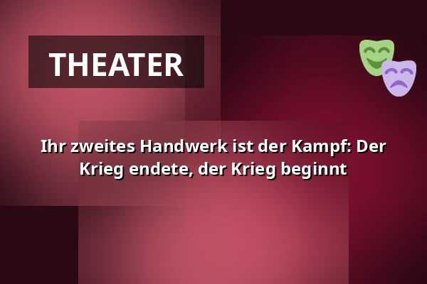 Ihr zweites Handwerk ist der Kampf: Der Krieg endete, der Krieg beginnt — Theater Ohne Grenzen, Prag