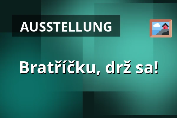 Bratříčku, drž sa! — Galerie výtvarného umění v Ostravě, p.o., Ostrau